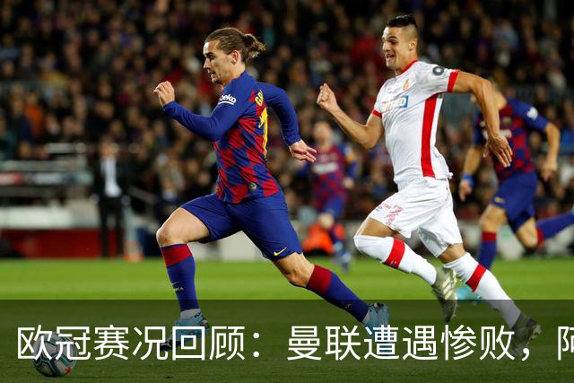 欧冠赛况回顾：曼联遭遇惨败，阿森纳金身破灭，巴黎独领风骚
