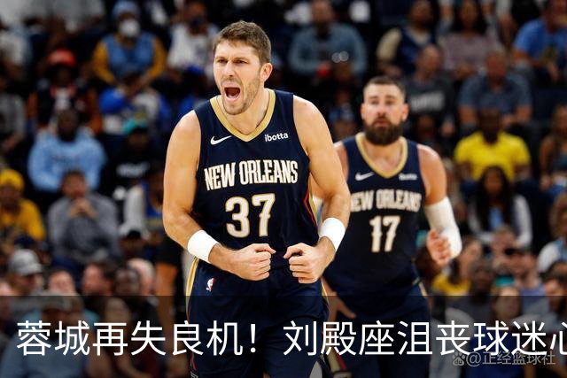 蓉城再失良机！刘殿座沮丧球迷心碎，决胜英博之战在即