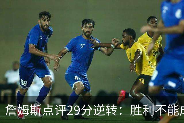 詹姆斯点评29分逆转：胜利不能成为依赖的习惯