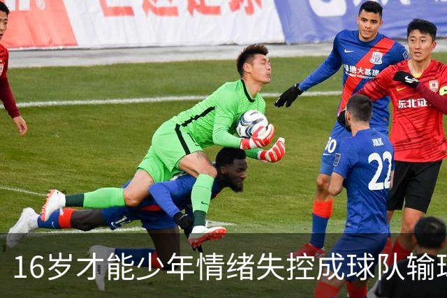 16岁才能少年情绪失控成球队输球替罪羊